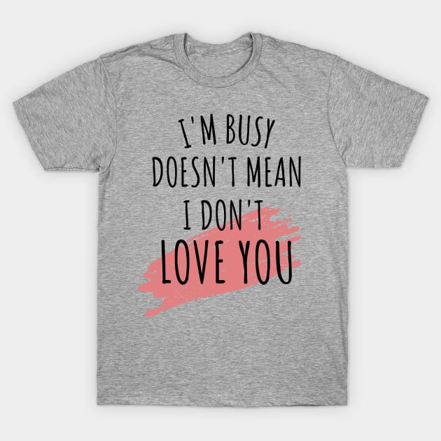 im busy doesnt mean i dont love you T-Shirt by yassinebd